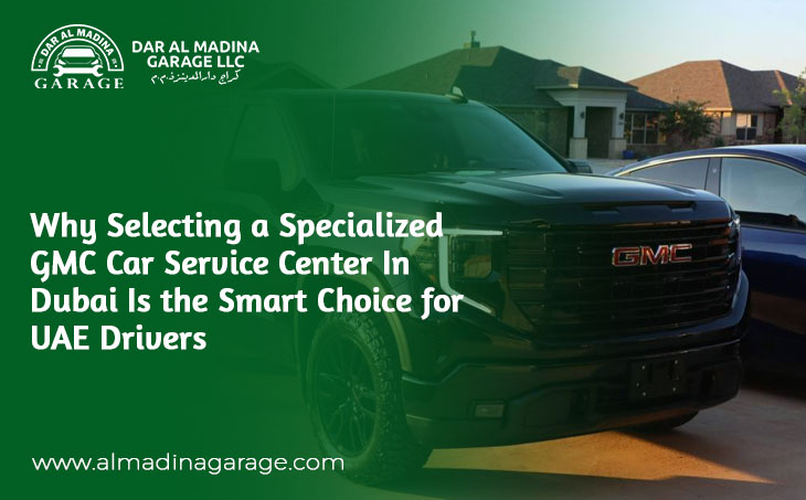 Why Selecting a Specialized GMC Car Service Center In Dubai Is the Smart Choice for UAE Drivers