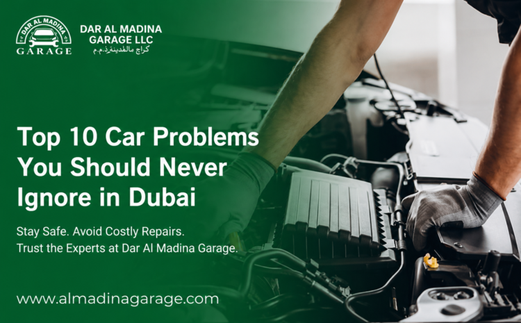 Top 10 Car Problems You Should Never Ignore in Dubai