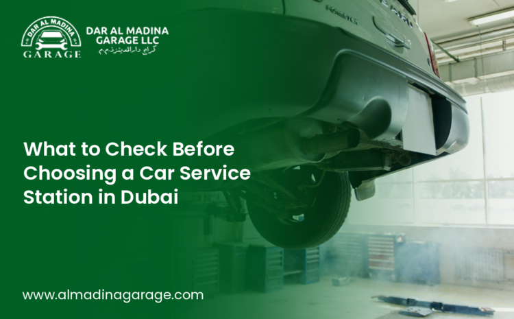 What to Check Before Choosing a Car Service Station in Dubai